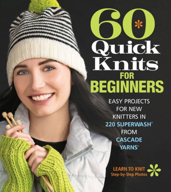 60 Quick Knits for Beginners : Easy Projects for New Knitters in 220 Superwash® from Cascade Yarns®, Paperback / softback Book