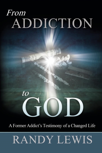 From Addiction to God : A Former Addict's Testimony of a Changed Life, Paperback / softback Book