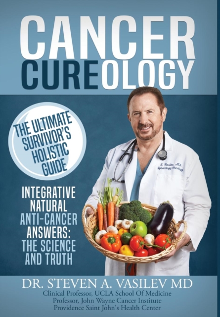 Cancer Cureology : The Ultimate Survivor's Holistic Guide: Integrative, Natural, Anti-Cancer Answers: The Science and Truth, Hardback Book