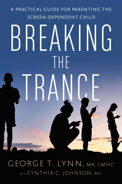 Breaking the Trance : A Practical Guide for Parenting the Screen-Dependent Child, EPUB eBook