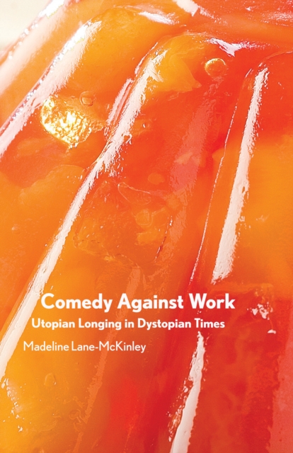 Comedy Against Work : Utopian Longing in Dystopian Times, Paperback / softback Book