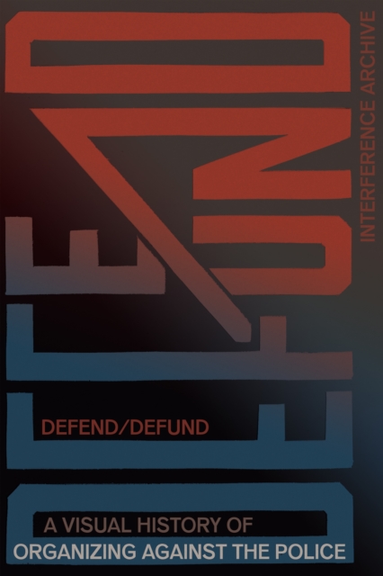 Defend / Defund : A Visual History of Organizing Against the Police, Paperback / softback Book
