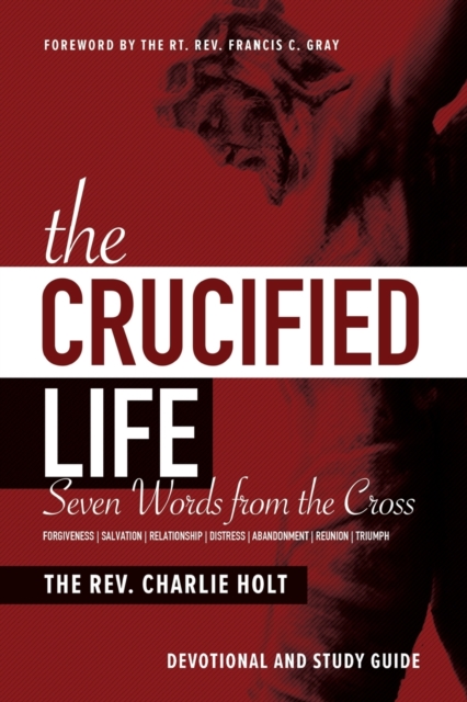 The Crucified Life : Seven Words from the Cross: Devotional and Study Guide, Paperback / softback Book