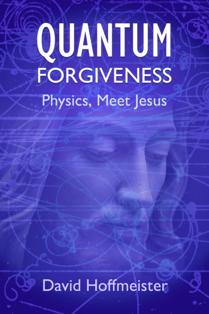 Quantum Forgiveness : Physics, Meet Jesus, EPUB eBook