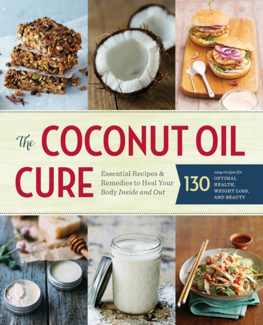 The Coconut Oil Cure : Essential Recipes & Remedies to Heal Your Body Inside and Out, Paperback / softback Book