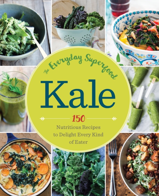Kale: The Everyday Superfood : 150 Nutritious Recipes to Delight Every Kind of Eater, Paperback / softback Book