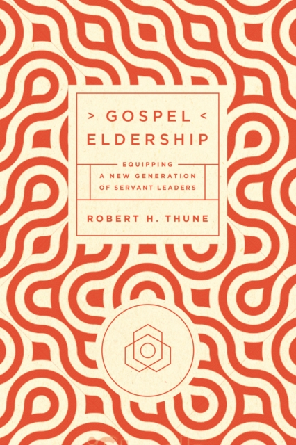 Gospel Eldership : Equipping a New Generation of Servant Leaders, EPUB eBook