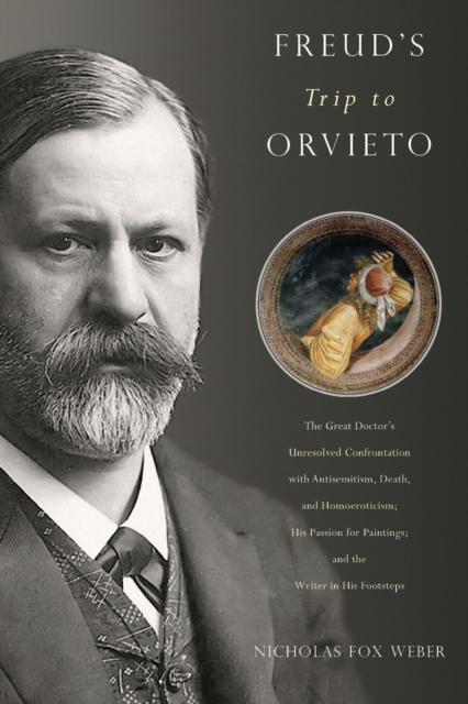 Freud's Trip to Orvieto : The Great Doctor's Unresolved Confrontation with Antisemitism, Death, and Homoeroticism; His Passion for Paintings; and the Writer in His Footsteps, EPUB eBook