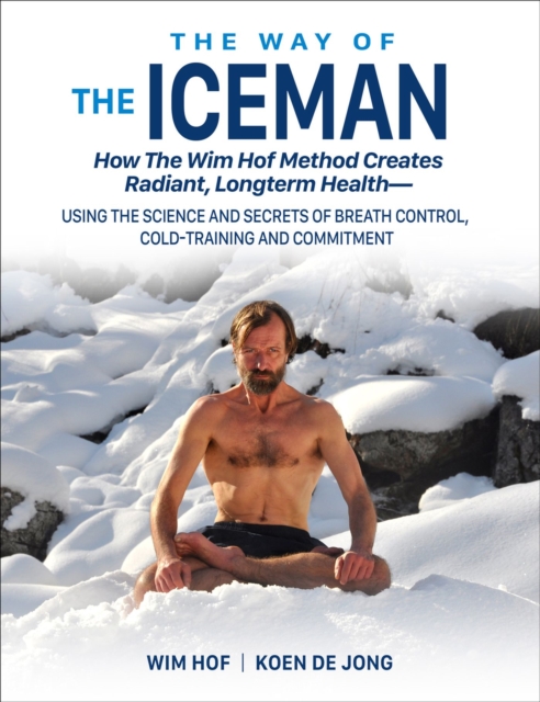 The Way of The Iceman : How The Wim Hof Method Creates Radiant, Longterm Health-Using The Science and Secrets of Breath Control, Cold-Training and Commitment, Paperback / softback Book