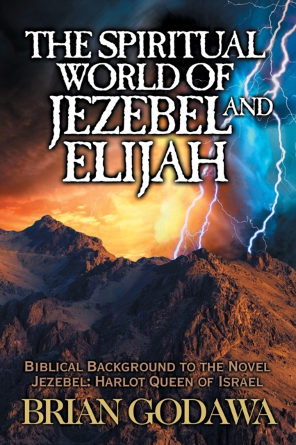 The Spiritual World of Jezebel and Elijah : Biblical Background to the Novel Jezebel: Harlot Queen of Israel, Paperback / softback Book