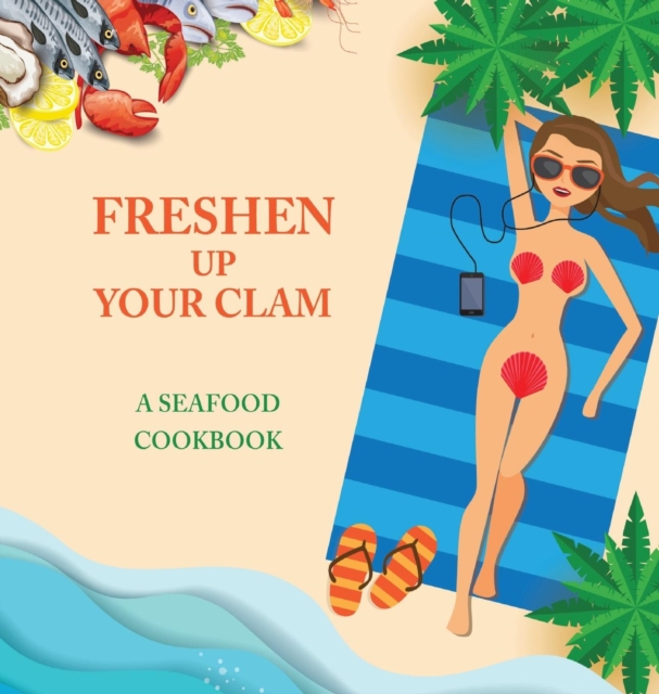 Freshen Up Your Clam - A Seafood Cookbook : An Inappropriate Gag Goodie for Women on the Naughty List - Funny Christmas Cookbook with Delicious Seafood Recipes, Hardback Book