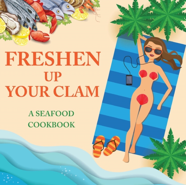 Freshen Up Your Clam - A Seafood Cookbook : An Inappropriate Gag Goodie for Women on the Naughty List - Funny Christmas Cookbook with Delicious Seafood Recipes, Paperback / softback Book