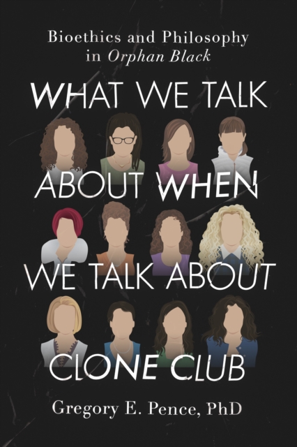 What We Talk About When We Talk About Clone Club : Bioethics and Philosophy in Orphan Black, Paperback / softback Book