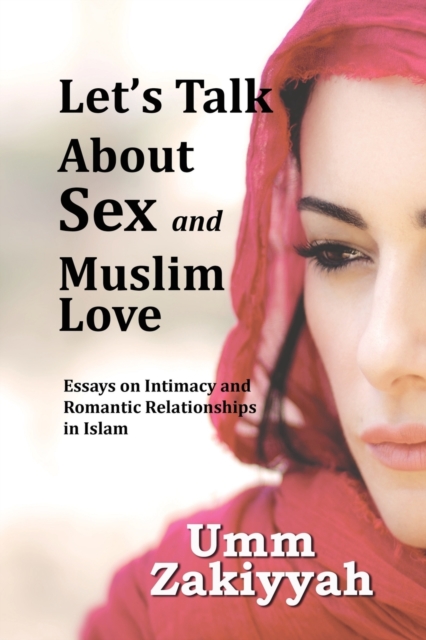 Let's Talk about Sex and Muslim Love : Essays on Intimacy and Romantic Relationships in Islam, Paperback / softback Book