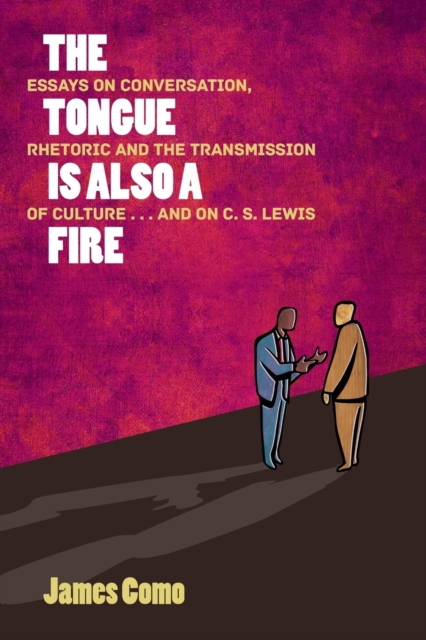 The Tongue Is Also a Fire : Essays on Conversation, Rhetoric and the Transmission of Culture . . . and on C. S. Lewis, Paperback / softback Book