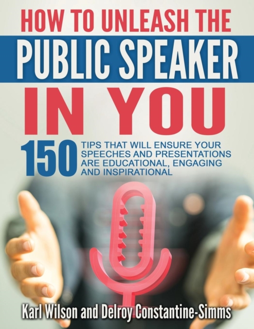 How to Unleash the Public Speaker in You : 150 Tips That Will Ensure Your Speeches and Presentations Are Educational, Engaging and Inspirational, Paperback / softback Book