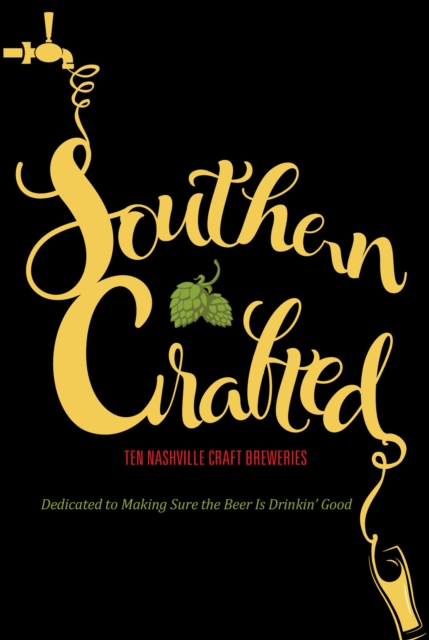 Southern Crafted : Ten Nashville Craft Breweries Dedicated to Making Sure the Beer Is Drinkin’ Good, Paperback / softback Book