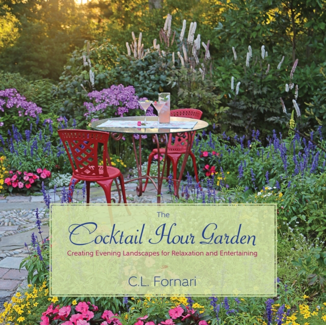 The Cocktail Hour Garden : Creating Evening Landscapes for Relaxation and Entertaining, Hardback Book