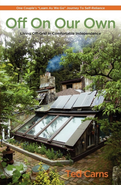 Off On Our Own : Living Off-Grid in Comfortable Independence: One Couple's ""Learn as We Go"" Journey to Self-Reliance, EPUB eBook