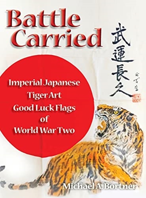 Battle Carried : Imperial Japanese Tiger Art Good Luck Flags of World War Two, Hardback Book