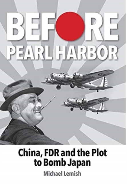 Before Pearl Harbor : China, FDR and the Plot to Bomb Japan, Hardback Book