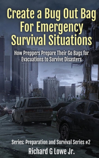 Create a Bug Out Bag for Emergency Survival Situations : How Preppers Prepare Their Go Bags for Evacuations to Survive Disasters, Hardback Book