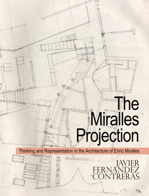 The Miralles Projection : Thinking and Representation in the Architecture of Enric Miralles, Paperback / softback Book