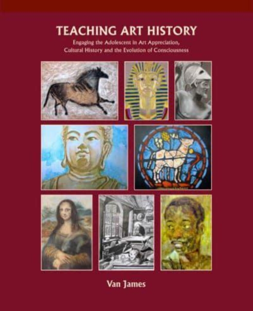 Teaching Art History : Engaging the Adolescent in Art Appreciation, Cultural History and the Evolution of Consciousness, Paperback / softback Book