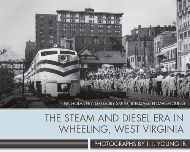 The Steam and Diesel Era in Wheeling, West Virginia, Hardback Book