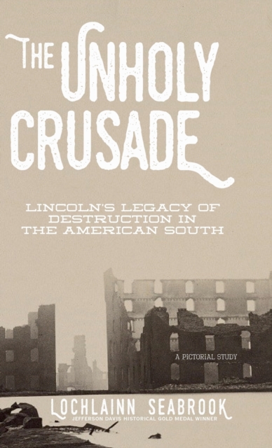 The Unholy Crusade : Lincoln's Legacy of Destruction in the American South, Hardback Book