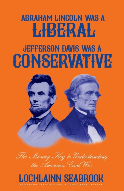 Abraham Lincoln Was a Liberal, Jefferson Davis Was a Conservative : The Missing Key to Understanding the American Civil War, Paperback / softback Book