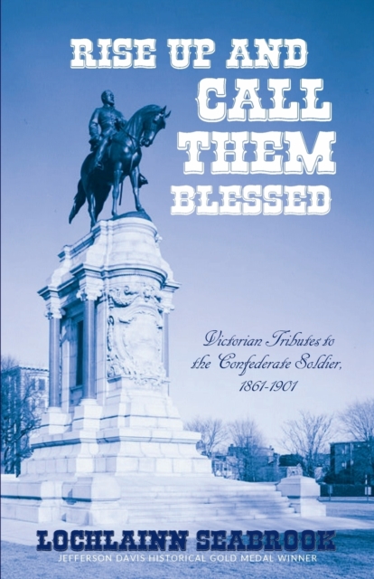 Rise Up and Call Them Blessed : Victorian Tributes to the Confederate Soldier, 1861-1901, Paperback / softback Book