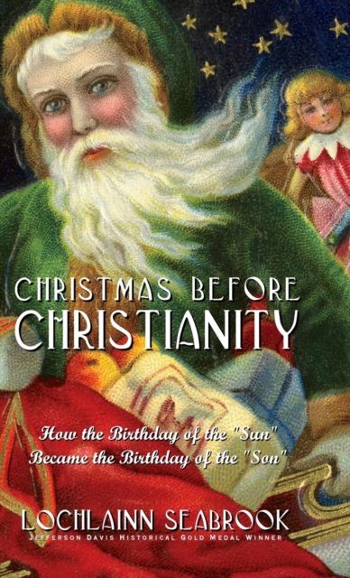 Christmas Before Christianity : How the Birthday of the "Sun" Became the Birthday of the "Son", Hardback Book