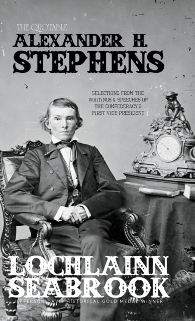 The Quotable Alexander H. Stephens : Selections from the Writings and Speeches of the Confederacy's First Vice President, Hardback Book