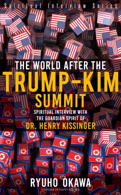 The World After the Trump-Kim Summit : Spiritual Interview with the Guardian Spirit of Dr. Henry Kissinger, EPUB eBook