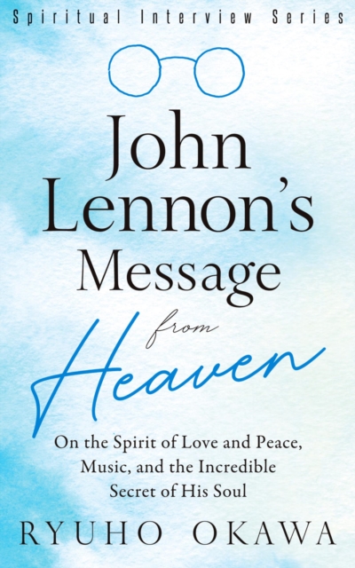 John Lennon's Message from Heaven : On the Spirit of Love and Peace, Music, and the Incredible Secret of His Soul, EPUB eBook