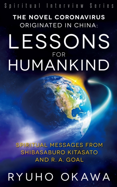 The Novel Coronavirus Originated in China- Lessons for Humankind : Spiritual Messages from Shibasaburo Kitasato and R.A. Goal, EPUB eBook