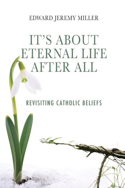 It's About Eternal Life After All : Revisiting Catholic Beliefs, Paperback / softback Book