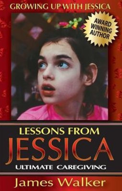 Lessons from Jessica : Ultimate Caregiving: A Longtime Caregiver's Inspirational Guide to Understanding and Ultimately Succeeding at Caregiving, Paperback / softback Book