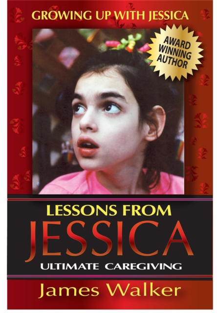 Lessons from Jessica:Ultimate Caregiving : A Longtime Caregiver's Inspirational Guide to Understanding and Ultimately Succeeding at Caregiving, EPUB eBook