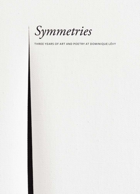Symmetries: Three Years of Art and Poetry at Dominique Levy, Hardback Book