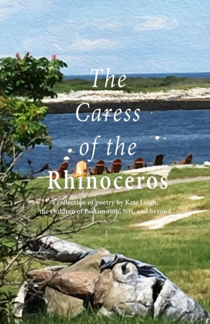 The Caress of the Rhinoceros : A Collection of Poetry by Kate Leigh, the Children of Portsmouth, Nh, and Beyond, Paperback / softback Book