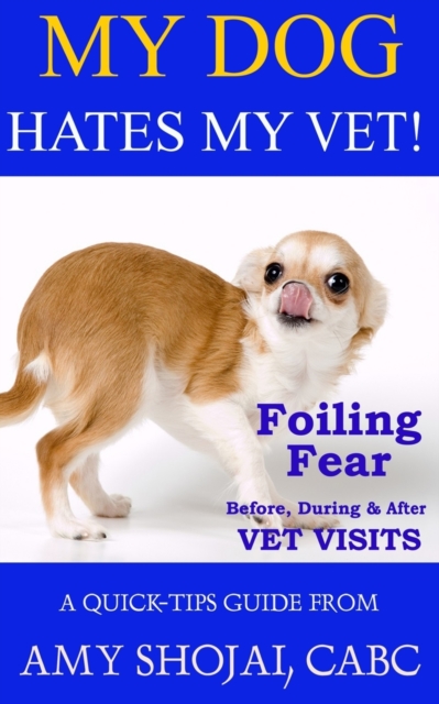 My Dog Hates My Vet! : Foiling Fear Before, During & After Vet Visits, Paperback / softback Book