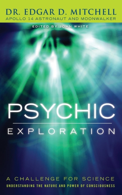 Psychic Exploration : A Challenge for Science, Understanding the Nature and Power of Consciousness, Hardback Book