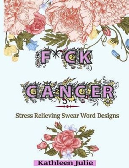 F*ck Cancer : Swear Word Coloring Book: Stress Relieving Chronic Illness Swear Word Designs, Paperback Book