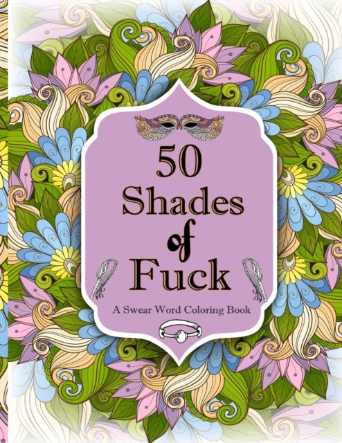 50 Shades of F*ck : A Swear Word Coloring with Stress Relieving Flower and Animal Designs, Paperback / softback Book