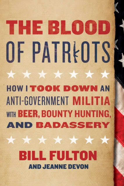 The Blood of Patriots : How I Took Down an Anti-Government Militia with Beer, Bounty Hunting, and Badassery, Hardback Book