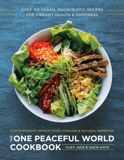 The One Peaceful World Cookbook : Over 150 Vegan, Macrobiotic Recipes for Vibrant Health and Happiness, Paperback / softback Book