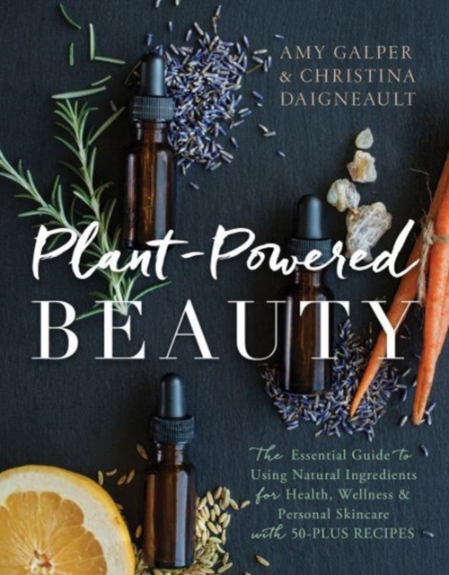 Plant-Powered Beauty : The Essential Guide to Using Natural Ingredients for Health, Wellness, and Personal Skincare (with 50-plus Recipes), Paperback / softback Book