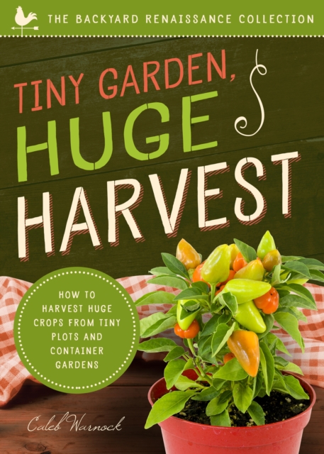 Tiny Garden, Huge Harvest : How to Harvest Huge Crops From Tiny Plots and Container Gardens, EPUB eBook